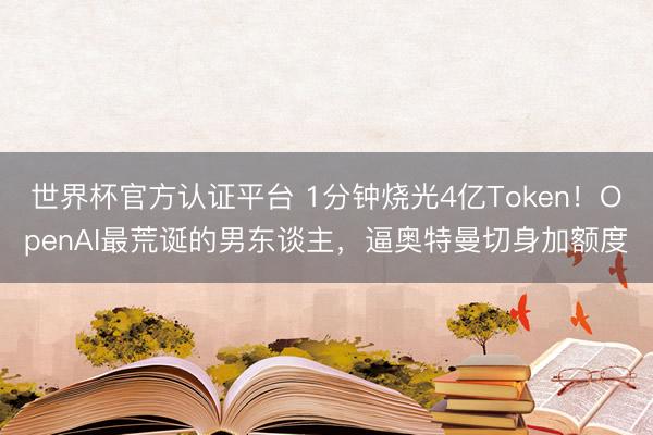 世界杯官方认证平台 1分钟烧光4亿Token！OpenAI最荒诞的男东谈主，逼奥特曼切身加额度