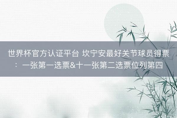 世界杯官方认证平台 坎宁安最好关节球员得票：一张第一选票&十一张第二选票位列第四