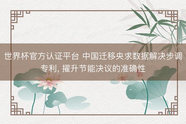 世界杯官方认证平台 中国迁移央求数据解决步调专利, 擢升节能决议的准确性