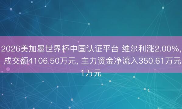 2026美加墨世界杯中国认证平台 维尔利涨2.00%， 成交额4106.50万元， 主力资金净流入350.61万元