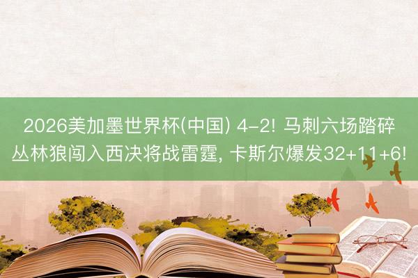 2026美加墨世界杯(中国) 4-2! 马刺六场踏碎丛林狼闯入西决将战雷霆， 卡斯尔爆发32+11+6!