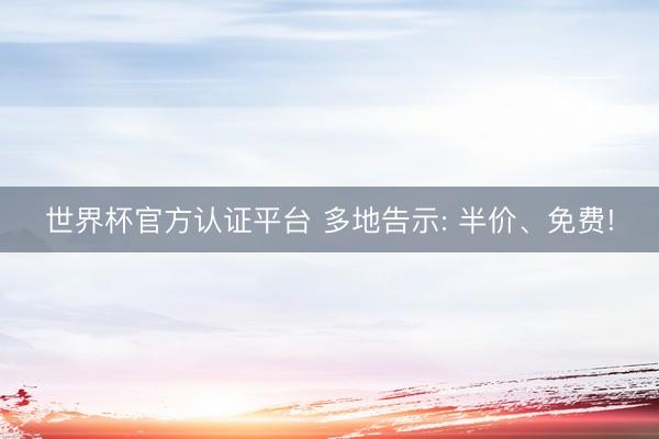 世界杯官方认证平台 多地告示: 半价、免费!