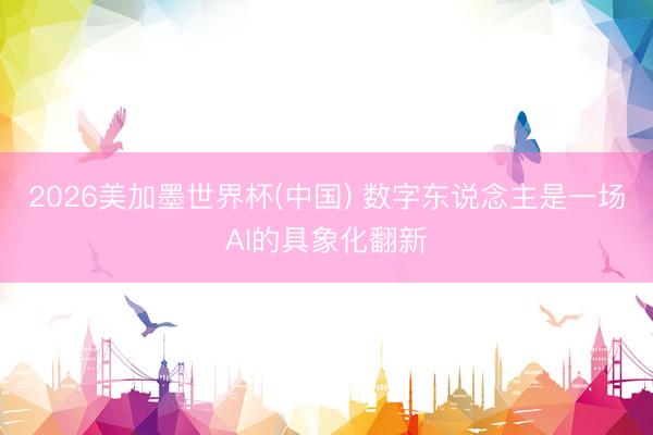 2026美加墨世界杯(中国) 数字东说念主是一场AI的具象化翻新