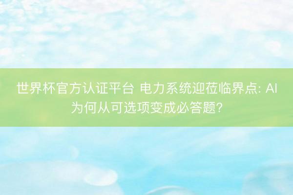 世界杯官方认证平台 电力系统迎莅临界点: AI为何从可选项变成必答题?