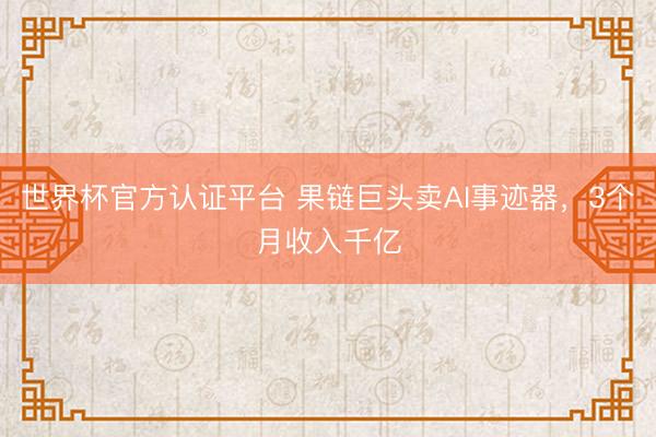 世界杯官方认证平台 果链巨头卖AI事迹器,3个月收入千亿
