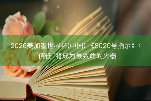 2026美加墨世界杯(中国) 《8020号指示》：“信任”将成为最致命的火器