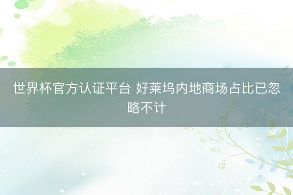 世界杯官方认证平台 好莱坞内地商场占比已忽略不计