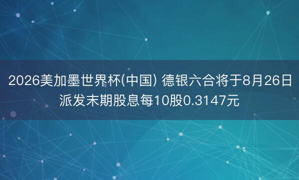 2026美加墨世界杯(中国) 德银六合将于8月26日派发末期股息每10股0.3147元