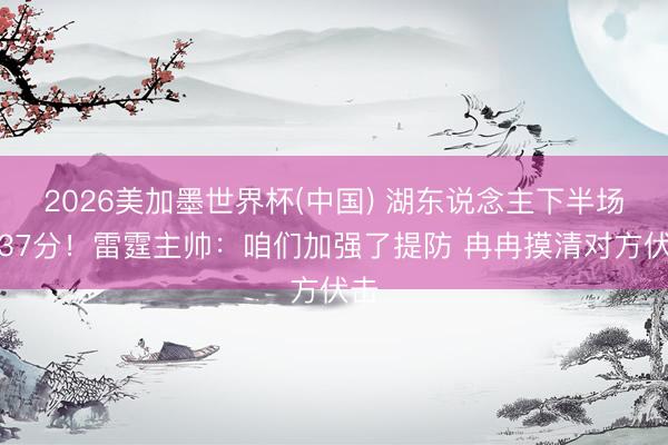 2026美加墨世界杯(中国) 湖东说念主下半场仅37分！雷霆主帅：咱们加强了提防 冉冉摸清对方伏击