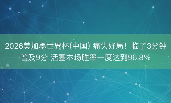 2026美加墨世界杯(中国) 痛失好局!临了3分钟普及9分 活塞本场胜率一度达到96.8%