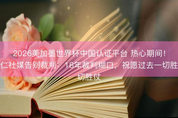 2026美加墨世界杯中国认证平台 热心期间!拜仁社媒告别裁判:18年裁判糊口,祝愿过去一切胜仗