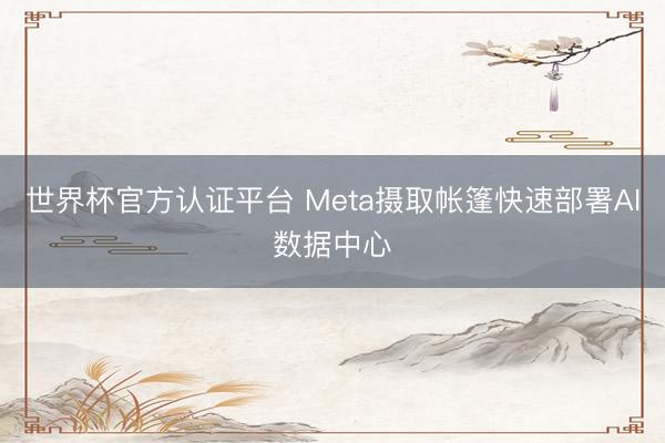 世界杯官方认证平台 Meta摄取帐篷快速部署AI数据中心