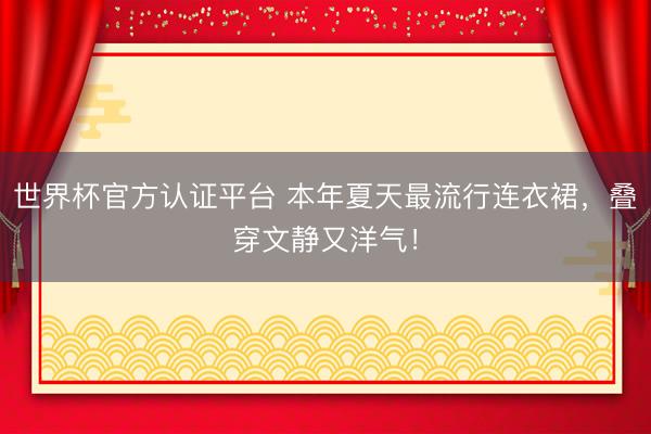 世界杯官方认证平台 本年夏天最流行连衣裙，叠穿文静又洋气！