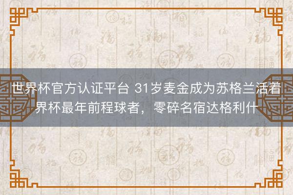 世界杯官方认证平台 31岁麦金成为苏格兰活着界杯最年前程球者，零碎名宿达格利什