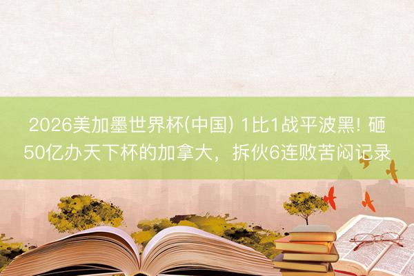 2026美加墨世界杯(中国) 1比1战平波黑! 砸50亿办天下杯的加拿大,拆伙6连败苦闷记录