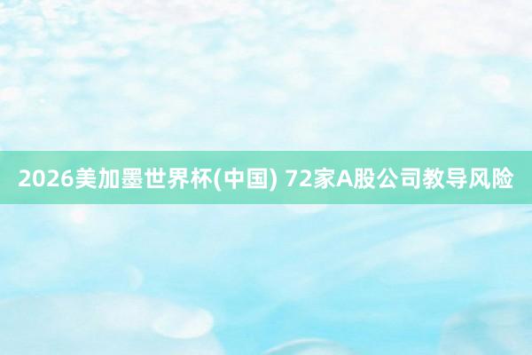 2026美加墨世界杯(中国) 72家A股公司教导风险