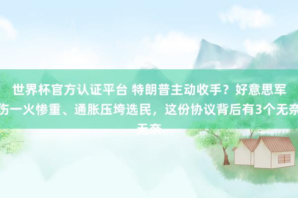 世界杯官方认证平台 特朗普主动收手？好意思军伤一火惨重、通胀压垮选民，这份协议背后有3个无奈